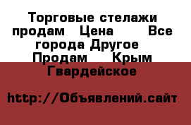 Торговые стелажи продам › Цена ­ 1 - Все города Другое » Продам   . Крым,Гвардейское